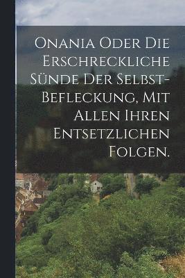 bokomslag Onania oder Die erschreckliche Snde der Selbst-Befleckung, Mit allen ihren entsetzlichen Folgen.