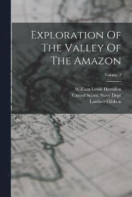 Exploration Of The Valley Of The Amazon; Volume 2 1