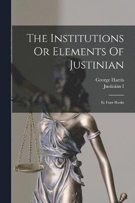 The Institutions Or Elements Of Justinian 1