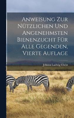 bokomslag Anweisung zur ntzlichen und angenehmsten Bienenzucht fr alle Gegenden, Vierte Auflage