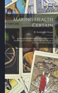 bokomslag Making Health Certain; A Philosophical And Inspirational Treatise On The Establishment And Maintenance Of Health Through A Constructive Mental Attitude
