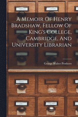 George Walter Prothero - Memoir Of Henry Bradshaw, Fellow Of King's College, Cambridge, And University Librarian, Häftad