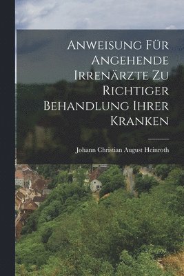 Anweisung fr angehende Irrenrzte zu richtiger Behandlung ihrer Kranken 1