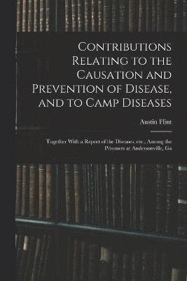 bokomslag Contributions Relating to the Causation and Prevention of Disease, and to Camp Diseases; Together With a Report of the Diseases, etc., Among the Prisoners at Andersonville, Ga
