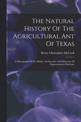 The Natural History Of The Agricultural Ant Of Texas 1
