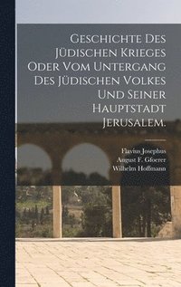 bokomslag Geschichte des jdischen Krieges oder vom Untergang des jdischen Volkes und seiner Hauptstadt Jerusalem.
