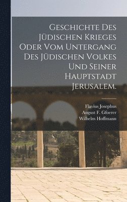 Geschichte des jüdischen Krieges oder vom Untergang des jüdischen Volkes und seiner Hauptstadt Jerusalem.