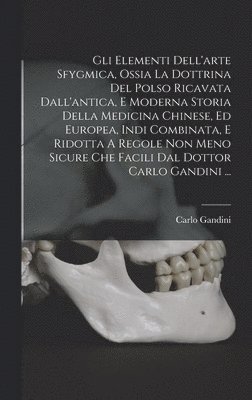 bokomslag Gli Elementi Dell'arte Sfygmica, Ossia La Dottrina Del Polso Ricavata Dall'antica, E Moderna Storia Della Medicina Chinese, Ed Europea, Indi Combinata, E Ridotta A Regole Non Meno Sicure Che Facili