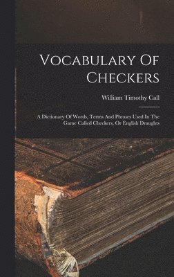 bokomslag Vocabulary Of Checkers; A Dictionary Of Words, Terms And Phrases Used In The Game Called Checkers, Or English Draughts