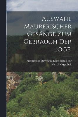 Auswahl Maurerischer Gesnge zum Gebrauch der Loge. 1