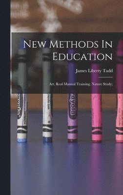 bokomslag New Methods In Education; Art, Real Manual Training, Nature Study;