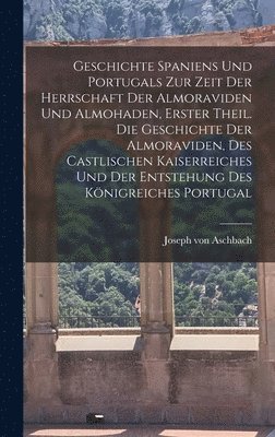 bokomslag Geschichte Spaniens und Portugals zur Zeit der Herrschaft der Almoraviden und Almohaden, Erster Theil. Die Geschichte der Almoraviden, des castlischen Kaiserreiches und der Entstehung des