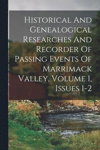 bokomslag Historical And Genealogical Researches And Recorder Of Passing Events Of Marrimack Valley, Volume 1, Issues 1-2