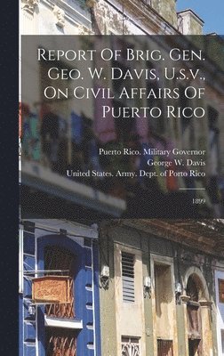 bokomslag Report Of Brig. Gen. Geo. W. Davis, U.s.v., On Civil Affairs Of Puerto Rico