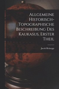 bokomslag Allgemeine Historisch-topographische Beschreibung des Kaukasus, erster Theil