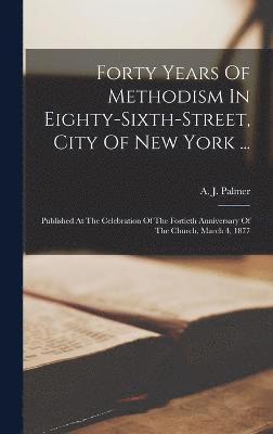 A J Palmer, A. J. Palmer - Forty Years Of Methodism In Eighty-sixth-street, City Of New York ..., Inbunden