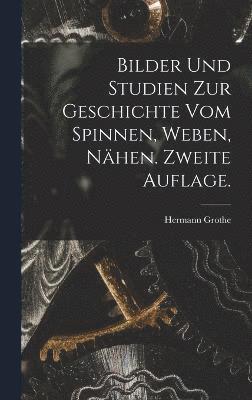 Bilder und Studien zur Geschichte vom Spinnen, Weben, Nähen. Zweite Auflage.