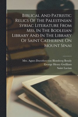 Saint Lucian (of Antioch), George Henry Gwilliam, Agnes Dorothee von Blomberg Bensly - Biblical And Patristic Relics Of The Palestinian Syriac Literature From Mss. In The Bodleian Library And In The Library Of Saint Catherine On Mount Sinai, Häftad