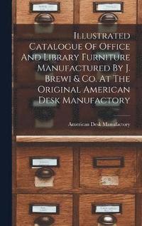 bokomslag Illustrated Catalogue Of Office And Library Furniture Manufactured By J. Brewi & Co. At The Original American Desk Manufactory
