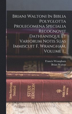 Brian Walton, Francis Wrangham - Briani Waltoni In Biblia Polyglotta Prolegomena Specialia Recognovit Dathianisque Et Variorum Notis Suas Immiscuit F. Wrangham, Volume 1..., Inbunden