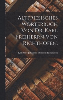 bokomslag Altfriesisches Wrterbuch von Dr. Karl Freiherrn von Richthofen.