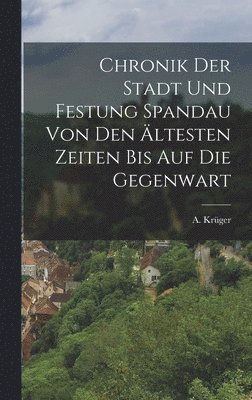 bokomslag Chronik der Stadt und Festung Spandau von den ltesten Zeiten bis auf die Gegenwart