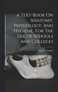 bokomslag Text-book On Anatomy, Physiology, And Hygiene, For The Use Of Schools And Colleges
