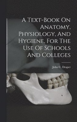 bokomslag Text-book On Anatomy, Physiology, And Hygiene, For The Use Of Schools And Colleges