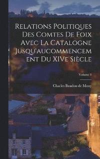 bokomslag Relations politiques des comtes de Foix avec la Catalogne jusqu'aucommencement du XIVe sicle; Volume 1