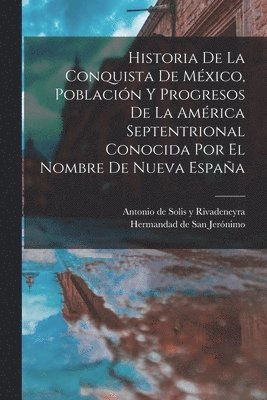 Historia De La Conquista De Mxico, Poblacin Y Progresos De La Amrica Septentrional Conocida Por El Nombre De Nueva Espaa 1