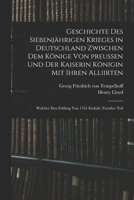 bokomslag Geschichte des siebenjhrigen Krieges in Deutschland zwischen dem Knige von preuen und der Kaiserin Knigin mit ihren Alliirten