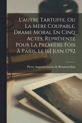 Pierre Augustin Caron De Beaumarchais - L'autre Tartuffe, Ou La Mère Coupable, Drame Moral En Cinq Actes, Représenté Pour La Première Fois À Paris, Le [6] Juin 1792, Häftad