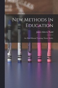 bokomslag New Methods In Education; Art, Real Manual Training, Nature Study;