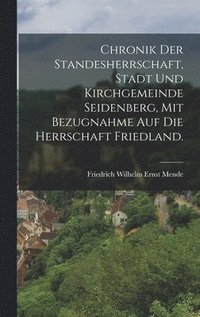 bokomslag Chronik der Standesherrschaft, Stadt und Kirchgemeinde Seidenberg, mit Bezugnahme auf die Herrschaft Friedland.