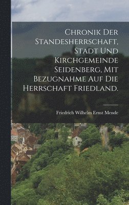 Chronik der Standesherrschaft, Stadt und Kirchgemeinde Seidenberg, mit Bezugnahme auf die Herrschaft Friedland. 1