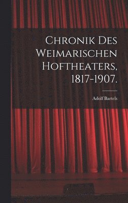 Chronik des Weimarischen Hoftheaters, 1817-1907.