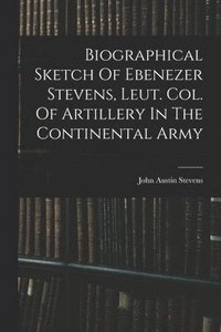 bokomslag Biographical Sketch Of Ebenezer Stevens, Leut. Col. Of Artillery In The Continental Army