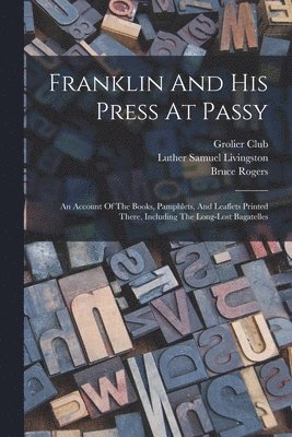 Luther Samuel Livingston, Bruce Rogers, Grolier Club - Franklin And His Press At Passy: An Account Of The Books, Pamphlets, And Leaflets Printed There, Including The Long-lost Bagatelles, Häftad