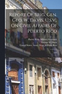 bokomslag Report Of Brig. Gen. Geo. W. Davis, U.s.v., On Civil Affairs Of Puerto Rico