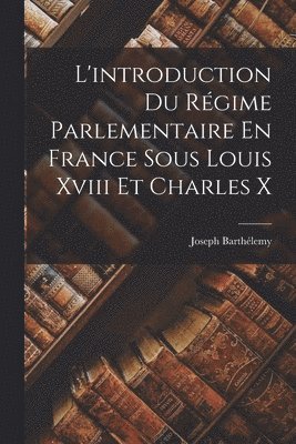 bokomslag L'introduction Du Rgime Parlementaire En France Sous Louis Xviii Et Charles X