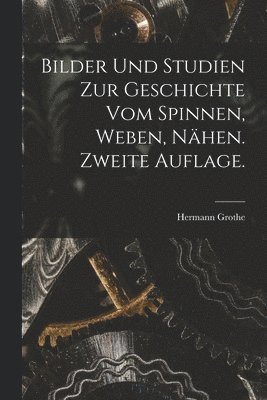 Bilder und Studien zur Geschichte vom Spinnen, Weben, Nhen. Zweite Auflage. 1