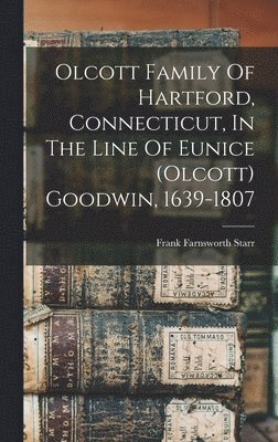 Olcott Family Of Hartford, Connecticut, In The Line Of Eunice (olcott) Goodwin, 1639-1807 1