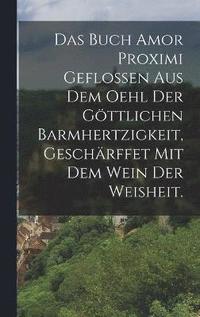 bokomslag Buch Amor Proximi geflossen aus dem Oehl der göttlichen Barmhertzigkeit, geschärffet mit dem Wein der Weisheit.