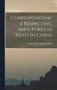 bokomslag Correspondence Respecting Anti-foreign Riots In China