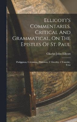 Ellicott's Commentaries, Critical And Grammatical, On The Epistles Of St. Paul 1