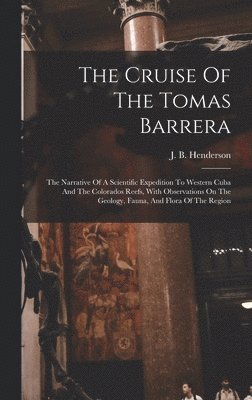 J. B. (John Brooks) Henderson - Cruise Of The Tomas Barrera; The Narrative Of A Scientific Expedition To Western Cuba And The Colorados Reefs, With Observations On The Geology, Fauna, And Flora Of The Region, Inbunden
