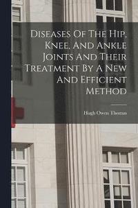 bokomslag Diseases Of The Hip, Knee, And Ankle Joints And Their Treatment By A New And Efficient Method