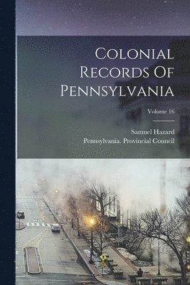 Colonial Records Of Pennsylvania; Volume 16 1