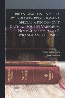Brian Walton, Francis Wrangham - Briani Waltoni In Biblia Polyglotta Prolegomena Specialia Recognovit Dathianisque Et Variorum Notis Suas Immiscuit F. Wrangham, Volume 1..., Häftad
