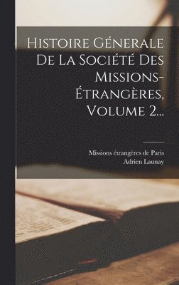 bokomslag Histoire Génerale De La Société Des Missions-étrangères, Volume 2...